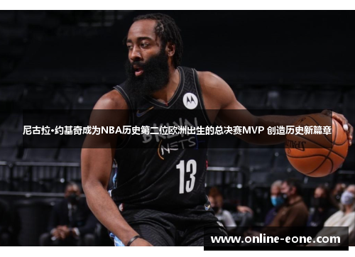 尼古拉·约基奇成为NBA历史第二位欧洲出生的总决赛MVP 创造历史新篇章