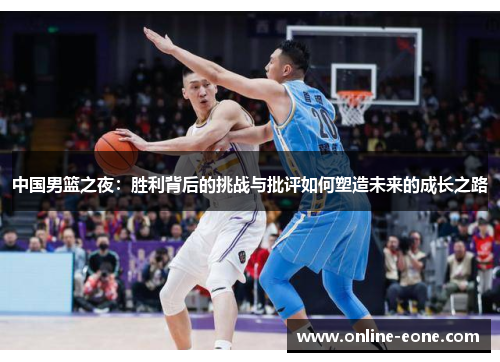 中国男篮之夜：胜利背后的挑战与批评如何塑造未来的成长之路