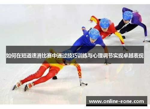 如何在短道速滑比赛中通过技巧训练与心理调节实现卓越表现