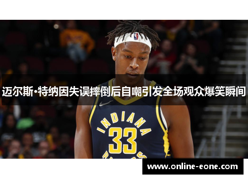 迈尔斯·特纳因失误摔倒后自嘲引发全场观众爆笑瞬间