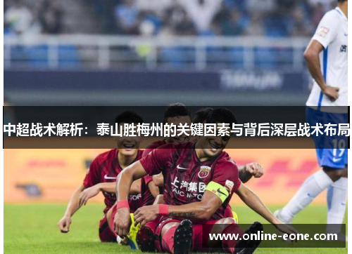 中超战术解析：泰山胜梅州的关键因素与背后深层战术布局