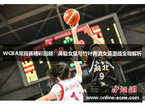 WCBA常规赛精彩回顾：英励女篮与竹叶青酒女篮激战全程解析