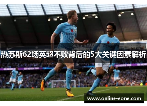热苏斯62场英超不败背后的5大关键因素解析