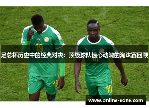 足总杯历史中的经典对决：顶级球队惊心动魄的淘汰赛回顾