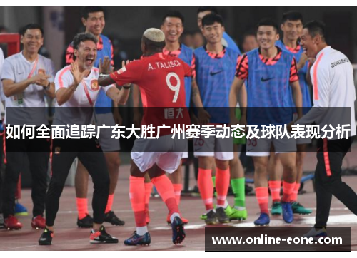 如何全面追踪广东大胜广州赛季动态及球队表现分析