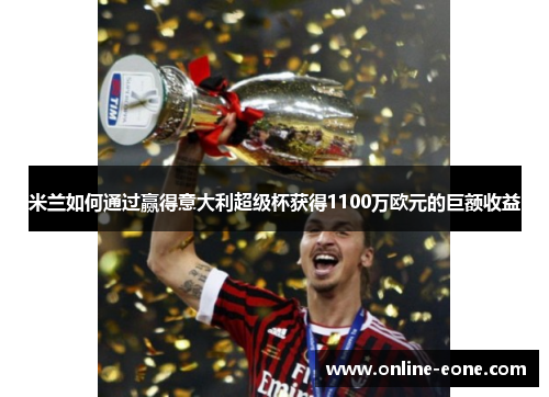米兰如何通过赢得意大利超级杯获得1100万欧元的巨额收益