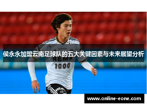 侯永永加盟云南足球队的五大关键因素与未来展望分析