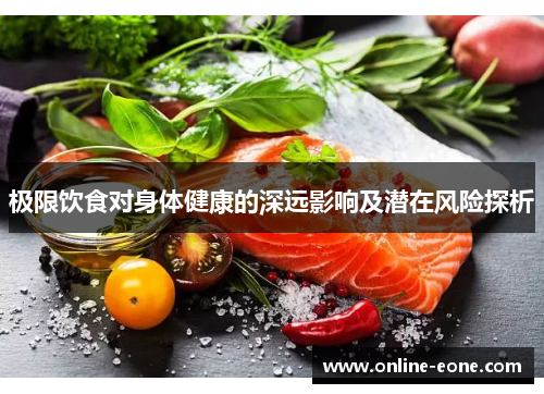 极限饮食对身体健康的深远影响及潜在风险探析
