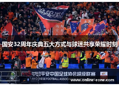 国安32周年庆典五大方式与球迷共享荣耀时刻