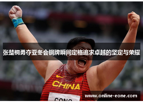 张楚桐勇夺亚冬会铜牌瞬间定格追求卓越的坚定与荣耀