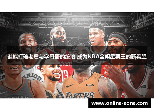 谁能打破老詹与字母哥的统治 成为NBA全明星票王的新希望