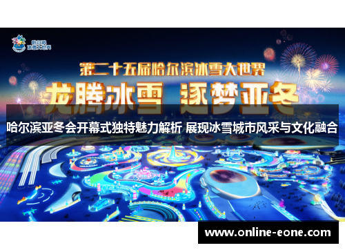 哈尔滨亚冬会开幕式独特魅力解析 展现冰雪城市风采与文化融合