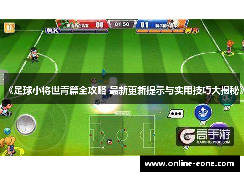 《足球小将世青篇全攻略 最新更新提示与实用技巧大揭秘》
