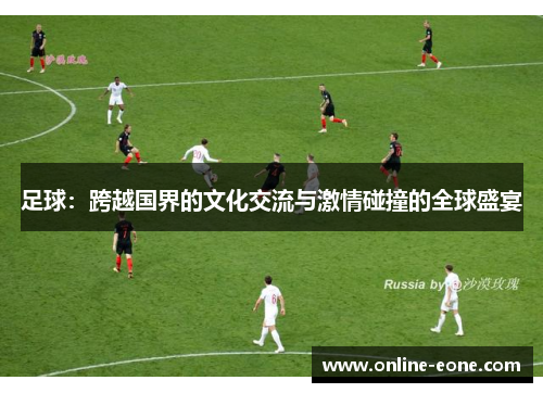 足球：跨越国界的文化交流与激情碰撞的全球盛宴