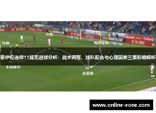 霍伊伦连续11场无进球分析:战术调整、球队配合与心理因素三重影响解析 霍伊伦连续11场无进球分析:战术调整、球队配合与心理因素三重影响解析