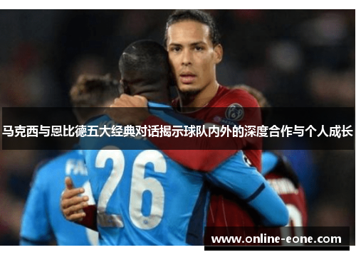 马克西与恩比德五大经典对话揭示球队内外的深度合作与个人成长 马克西与恩比德五大经典对话揭示球队内外的深度合作与个人成长