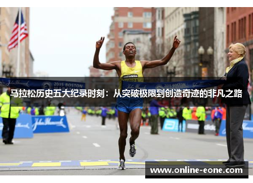 马拉松历史五大纪录时刻:从突破极限到创造奇迹的非凡之路 马拉松历史五大纪录时刻:从突破极限到创造奇迹的非凡之路
