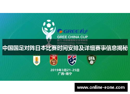 中国国足对阵日本比赛时间安排及详细赛事信息揭秘 中国国足对阵日本比赛时间安排及详细赛事信息揭秘