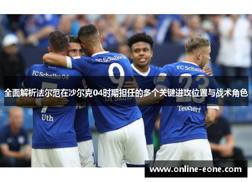 全面解析法尔范在沙尔克04时期担任的多个关键进攻位置与战术角色 全面解析法尔范在沙尔克04时期担任的多个关键进攻位置与战术角色