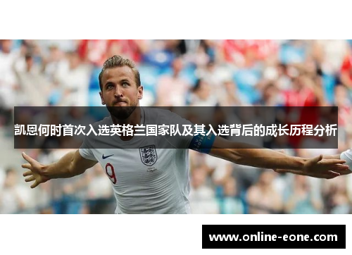 凯恩何时首次入选英格兰国家队及其入选背后的成长历程分析
