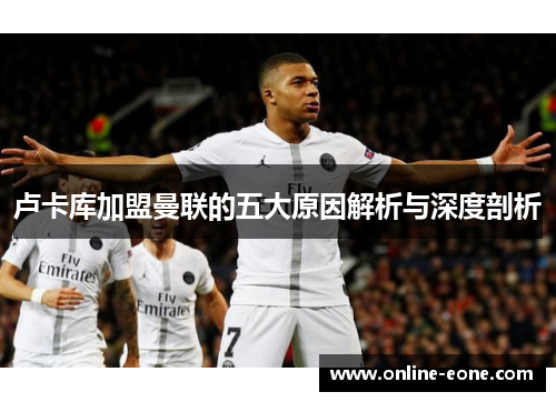 卢卡库加盟曼联的五大原因解析与深度剖析