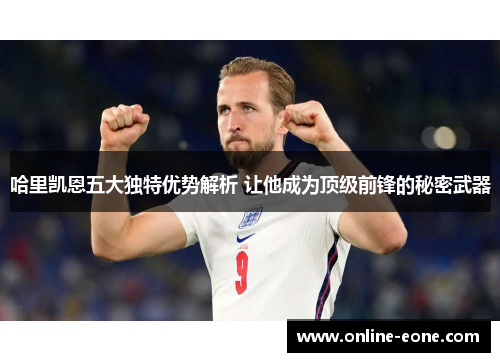哈里凯恩五大独特优势解析 让他成为顶级前锋的秘密武器