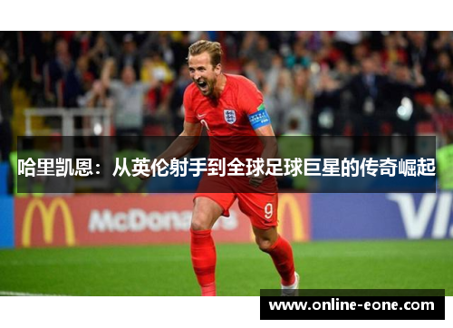 哈里凯恩：从英伦射手到全球足球巨星的传奇崛起