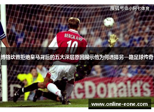 博格坎普拒绝皇马背后的五大深层原因揭示他为何选择另一路足球传奇