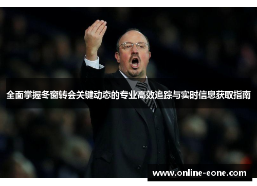 全面掌握冬窗转会关键动态的专业高效追踪与实时信息获取指南