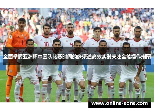 全面掌握亚洲杯中国队比赛时间的多渠道高效实时关注全能操作指南 全面掌握亚洲杯中国队比赛时间的多渠道高效实时关注全能操作指南