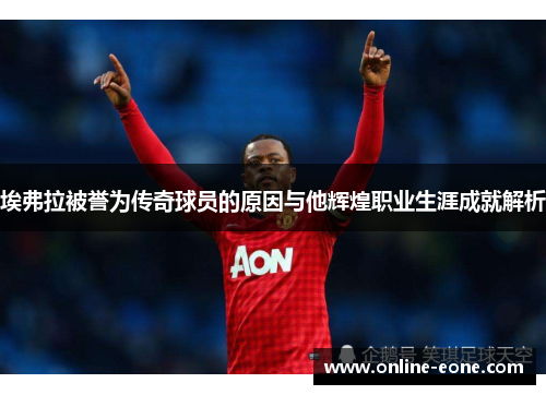 埃弗拉被誉为传奇球员的原因与他辉煌职业生涯成就解析