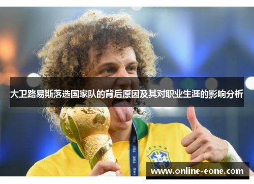 大卫路易斯落选国家队的背后原因及其对职业生涯的影响分析