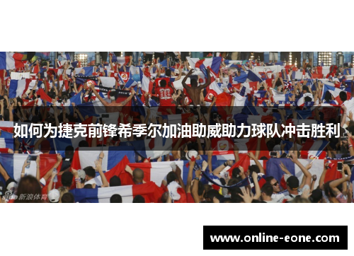 如何为捷克前锋希季尔加油助威助力球队冲击胜利