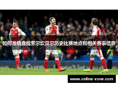 如何准确查找索尔坎贝尔历史比赛地点和相关赛事信息