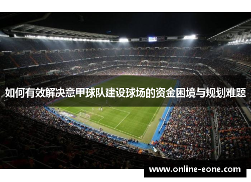 如何有效解决意甲球队建设球场的资金困境与规划难题