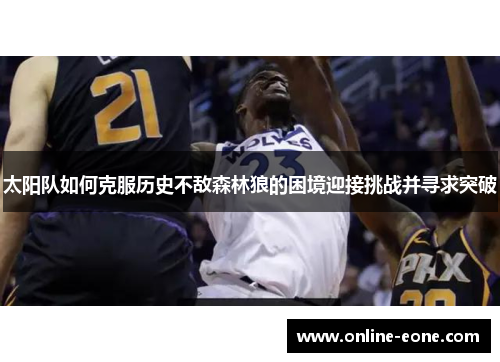 太阳队如何克服历史不敌森林狼的困境迎接挑战并寻求突破