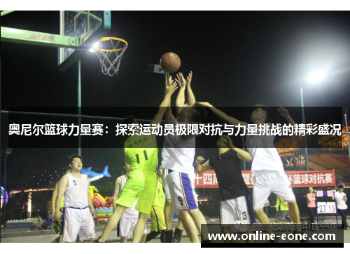 奥尼尔篮球力量赛：探索运动员极限对抗与力量挑战的精彩盛况