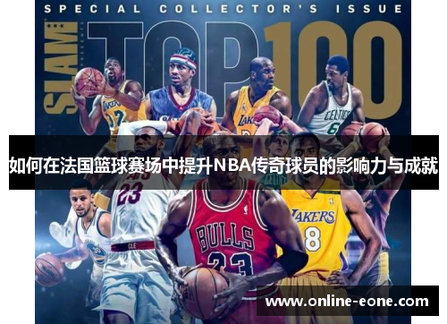如何在法国篮球赛场中提升NBA传奇球员的影响力与成就