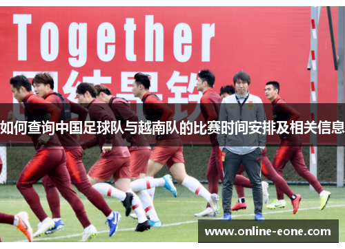如何查询中国足球队与越南队的比赛时间安排及相关信息