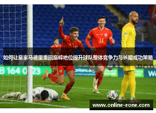 如何让皇家马德里重回巅峰地位提升球队整体竞争力与长期成功策略