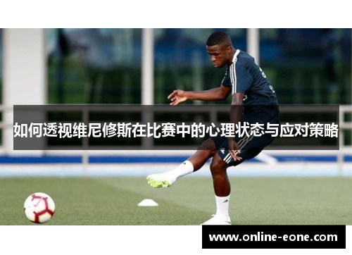 如何透视维尼修斯在比赛中的心理状态与应对策略