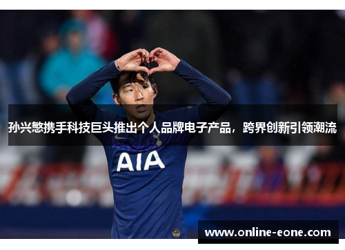 孙兴慜携手科技巨头推出个人品牌电子产品，跨界创新引领潮流