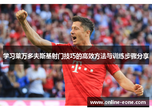 学习莱万多夫斯基射门技巧的高效方法与训练步骤分享