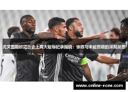 尤文图斯欧冠历史上两大耻辱纪录揭晓：惨败与未能晋级的深刻反思