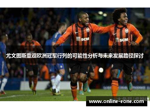 尤文图斯重返欧洲冠军行列的可能性分析与未来发展路径探讨