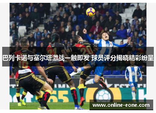巴列卡诺与塞尔塔激战一触即发 球员评分揭晓精彩纷呈