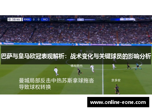 巴萨与皇马欧冠表现解析:战术变化与关键球员的影响分析 巴萨与皇马欧冠表现解析:战术变化与关键球员的影响分析
