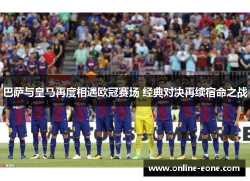 巴萨与皇马再度相遇欧冠赛场 经典对决再续宿命之战