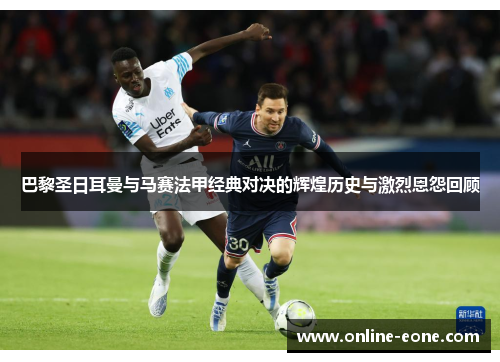 巴黎圣日耳曼与马赛法甲经典对决的辉煌历史与激烈恩怨回顾