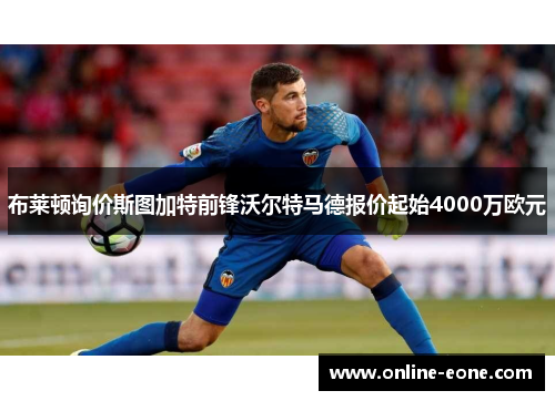 布莱顿询价斯图加特前锋沃尔特马德报价起始4000万欧元